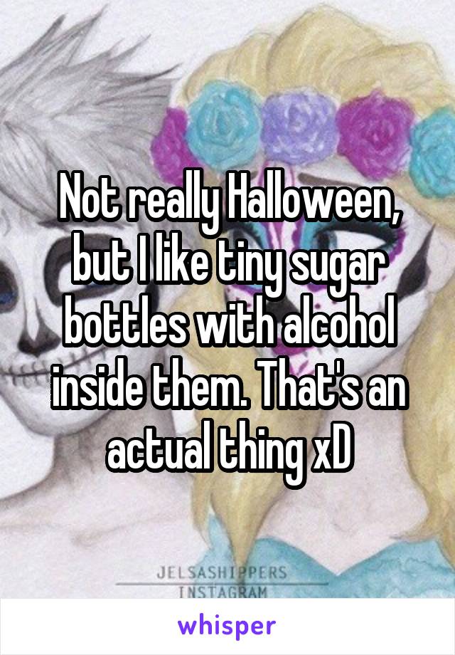 Not really Halloween, but I like tiny sugar bottles with alcohol inside them. That's an actual thing xD