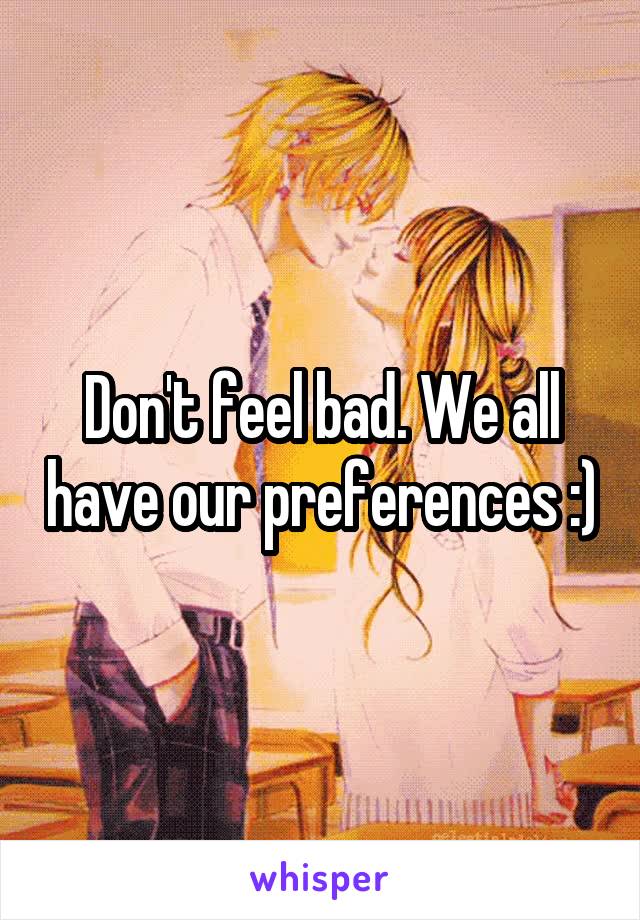 Don't feel bad. We all have our preferences :)