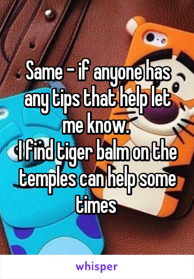 Same - if anyone has any tips that help let me know. 
I find tiger balm on the temples can help some times 