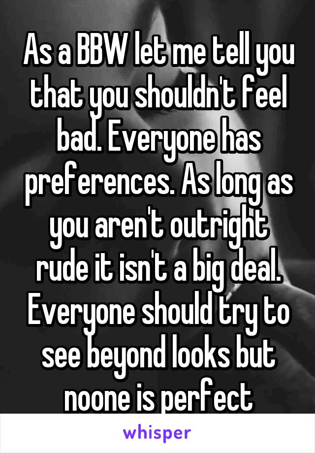 As a BBW let me tell you that you shouldn't feel bad. Everyone has preferences. As long as you aren't outright rude it isn't a big deal. Everyone should try to see beyond looks but noone is perfect