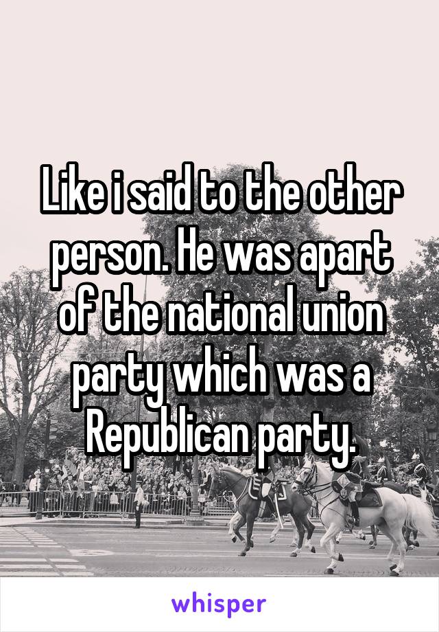 Like i said to the other person. He was apart of the national union party which was a Republican party.