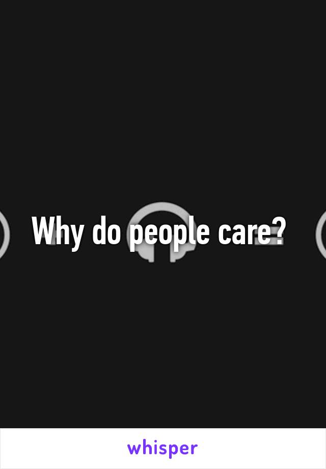 Why do people care? 