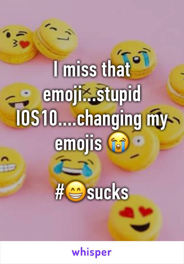 I miss that emoji...stupid IOS10....changing my emojis 😭

#😁sucks