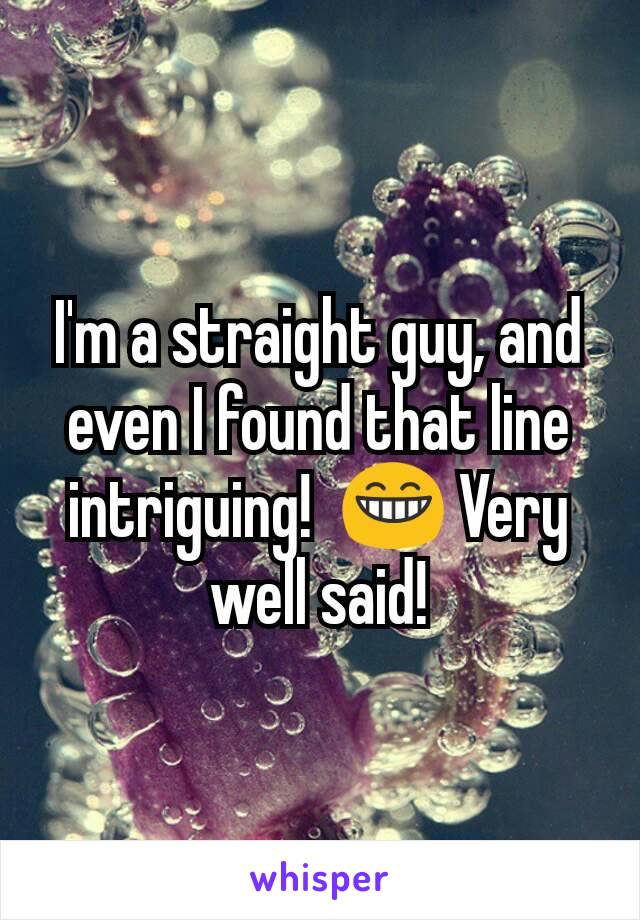 I'm a straight guy, and even I found that line intriguing!  😁 Very well said!