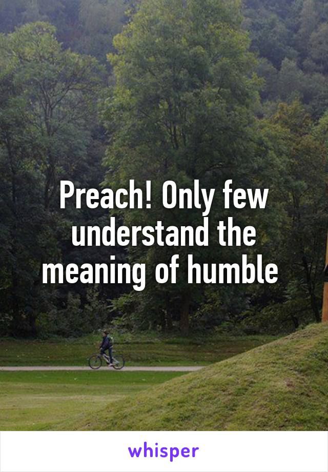 Preach! Only few understand the meaning of humble 