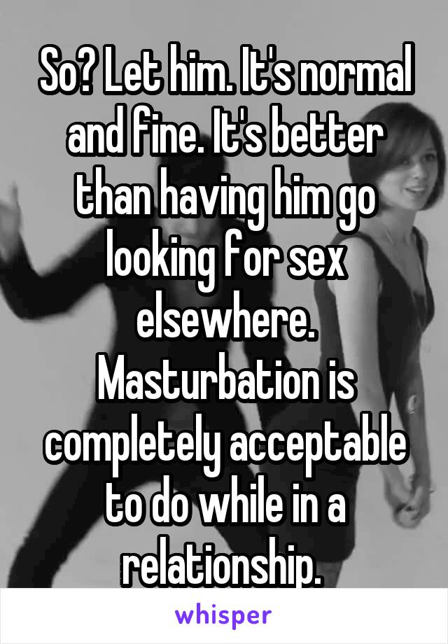 So? Let him. It's normal and fine. It's better than having him go looking for sex elsewhere.
Masturbation is completely acceptable to do while in a relationship. 