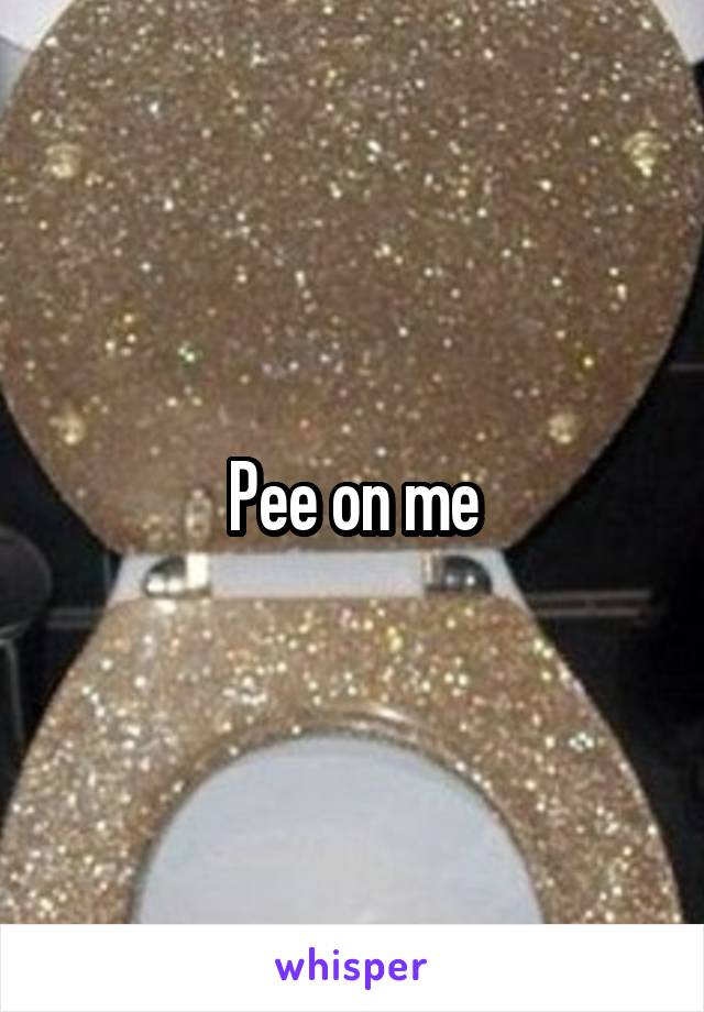 Pee on me