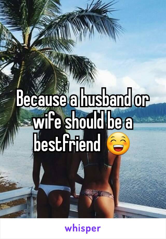 Because a husband or wife should be a bestfriend 😁