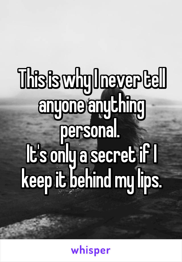 This is why I never tell anyone anything personal. 
It's only a secret if I keep it behind my lips.