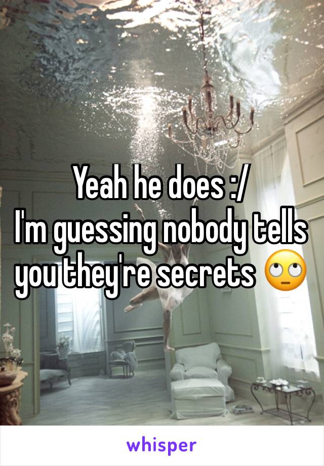 Yeah he does :/
I'm guessing nobody tells you they're secrets 🙄