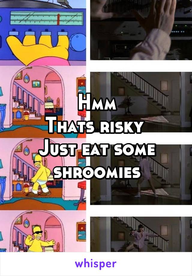 Hmm
Thats risky 
Just eat some shroomies