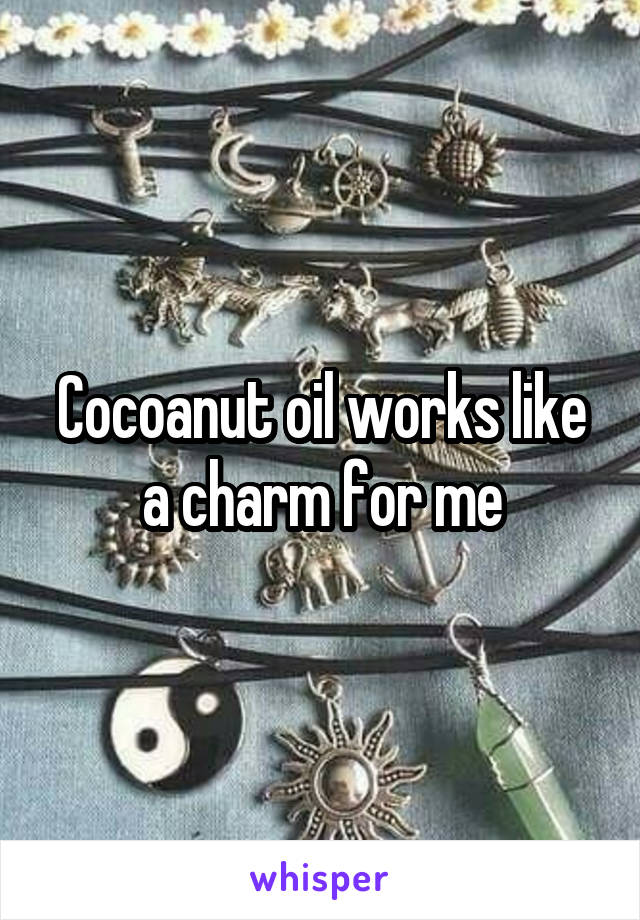 Cocoanut oil works like a charm for me