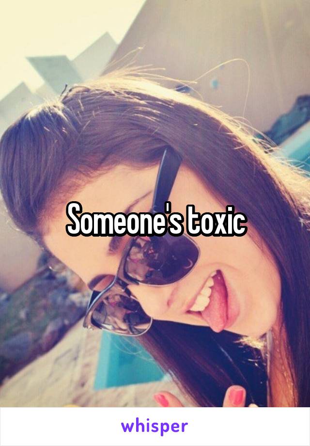 Someone's toxic