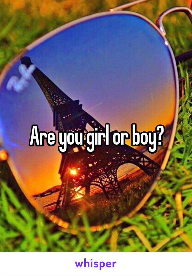 Are you girl or boy?