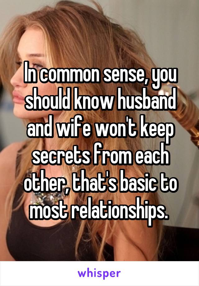 In common sense, you should know husband and wife won't keep secrets from each other, that's basic to most relationships. 