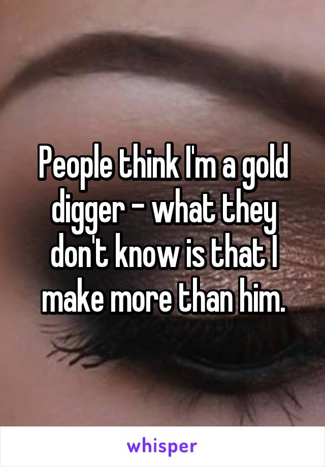 People think I'm a gold digger - what they don't know is that I make more than him.