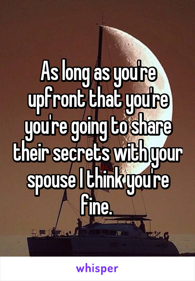 As long as you're upfront that you're you're going to share their secrets with your spouse I think you're fine. 