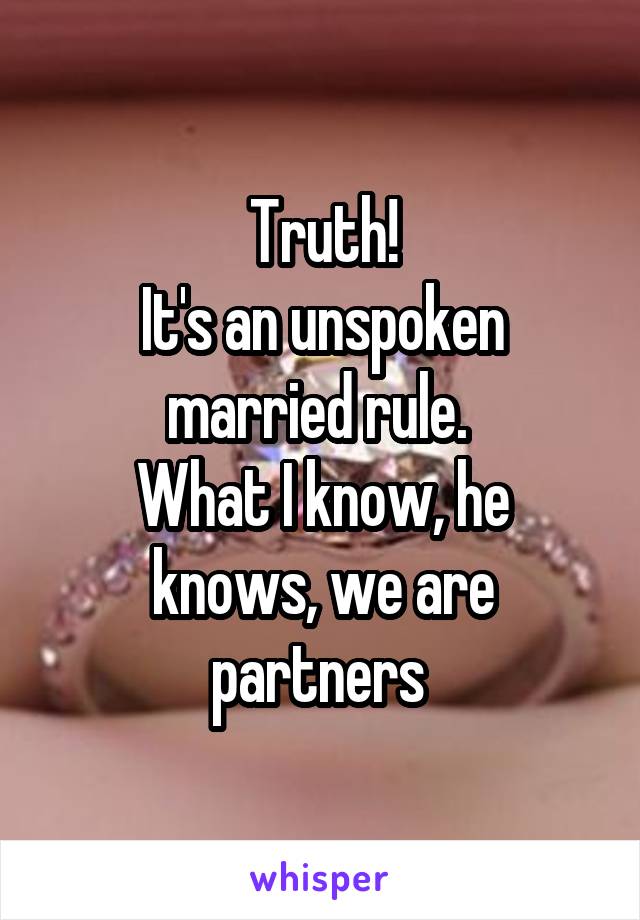 Truth!
It's an unspoken married rule. 
What I know, he knows, we are partners 