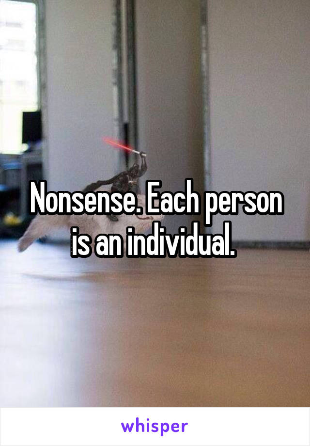 Nonsense. Each person is an individual. 