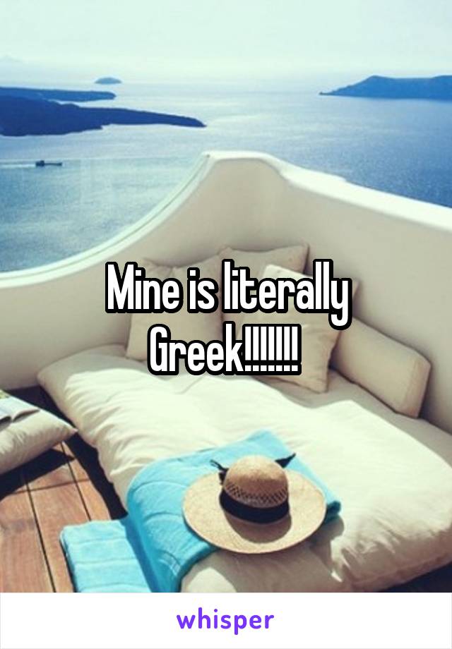 Mine is literally Greek!!!!!!! 