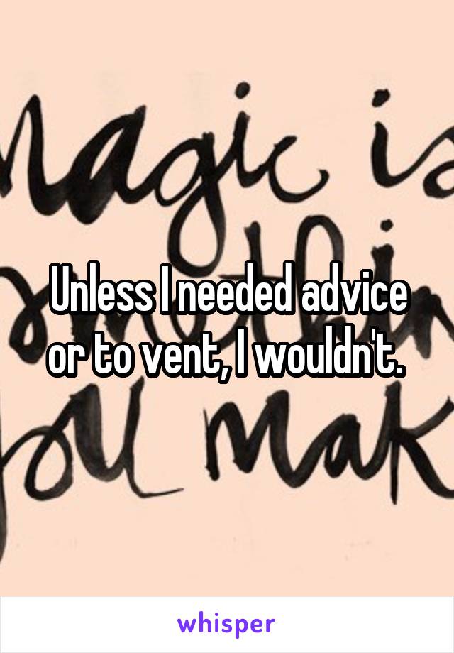 Unless I needed advice or to vent, I wouldn't. 