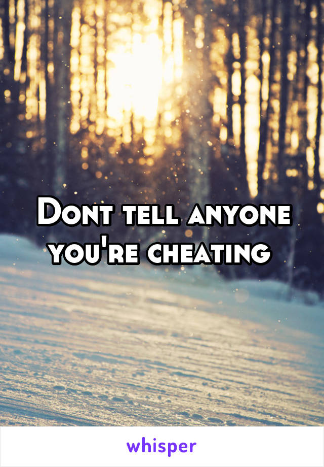 Dont tell anyone you're cheating 