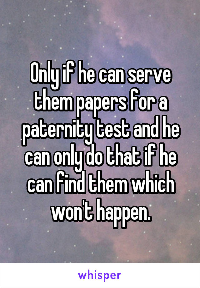 Only if he can serve them papers for a paternity test and he can only do that if he can find them which won't happen.