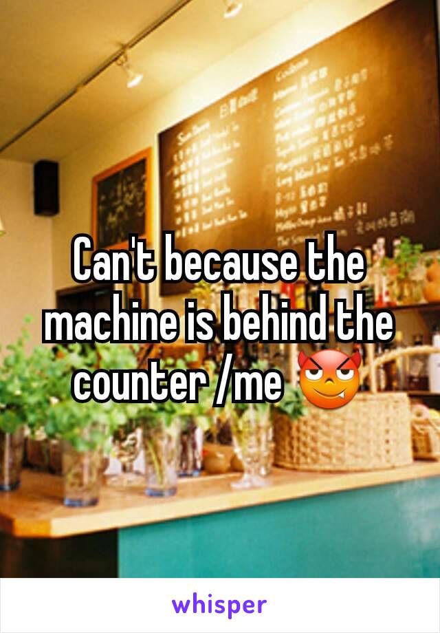 Can't because the machine is behind the counter /me 😈