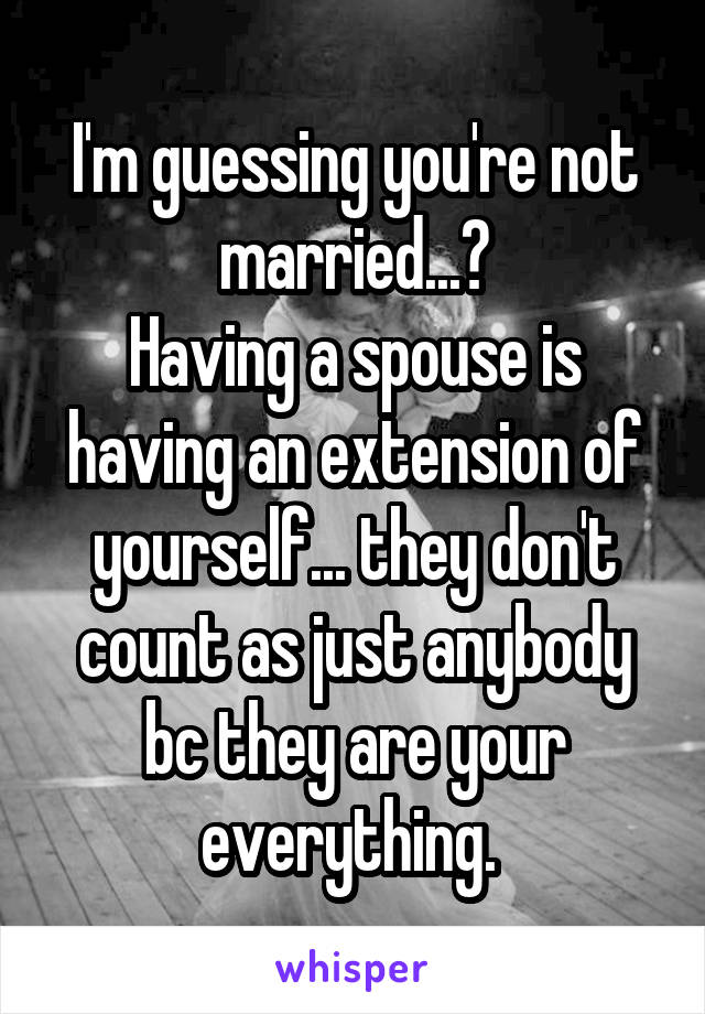 I'm guessing you're not married...?
Having a spouse is having an extension of yourself... they don't count as just anybody bc they are your everything. 