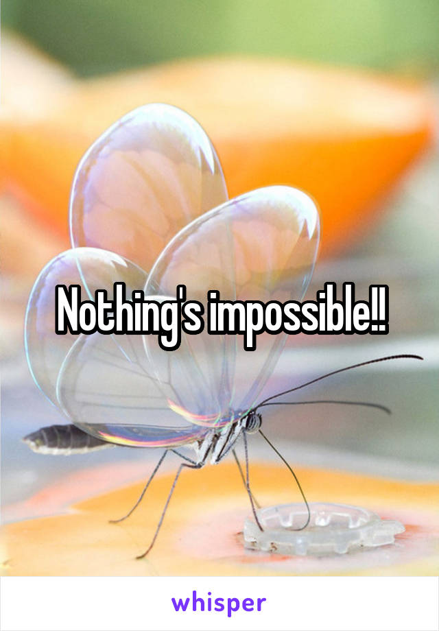 Nothing's impossible!!