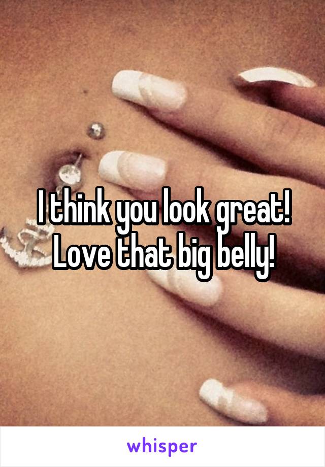 I think you look great! Love that big belly!
