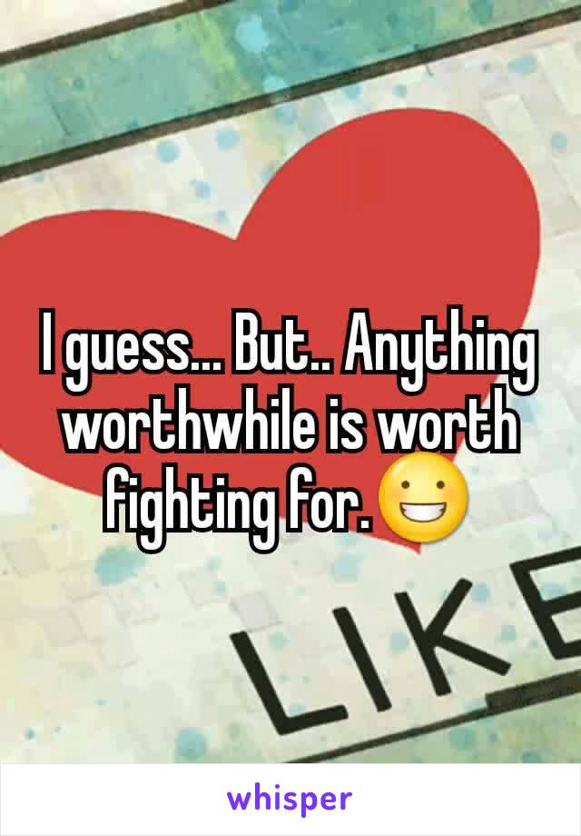 I guess... But.. Anything worthwhile is worth fighting for.😀