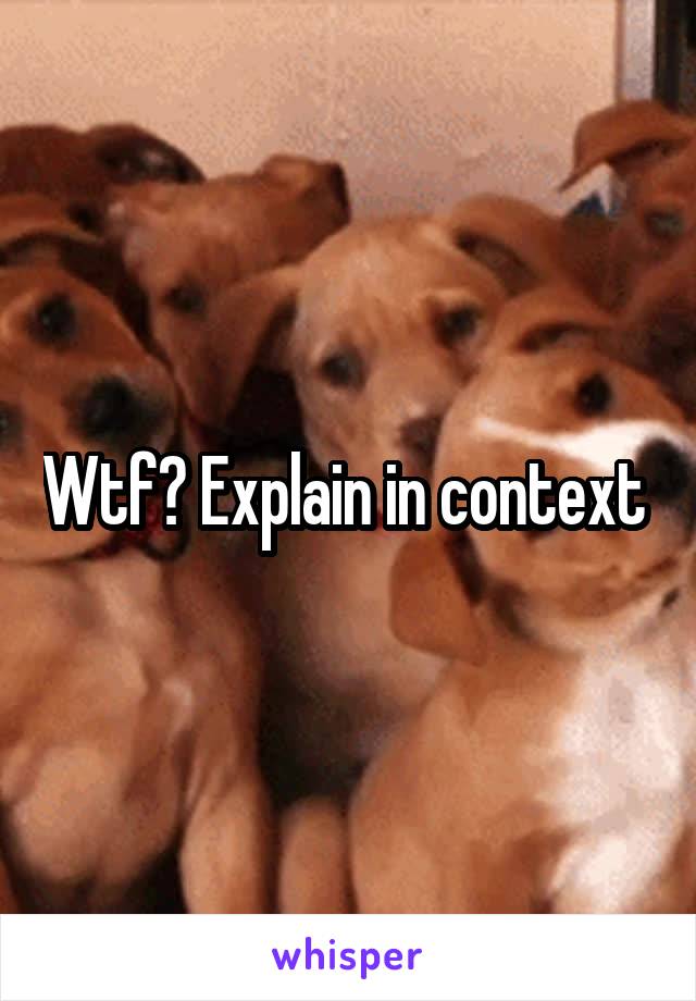 Wtf? Explain in context 