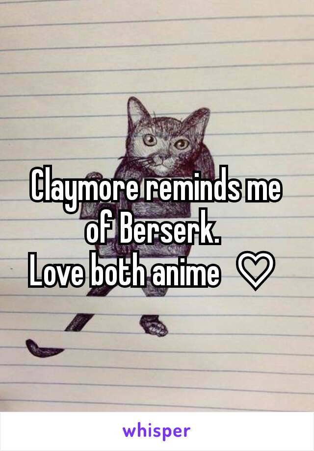 Claymore reminds me of Berserk. 
Love both anime ♡