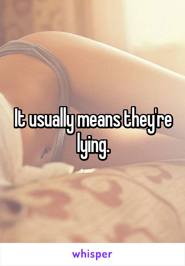 It usually means they're lying.