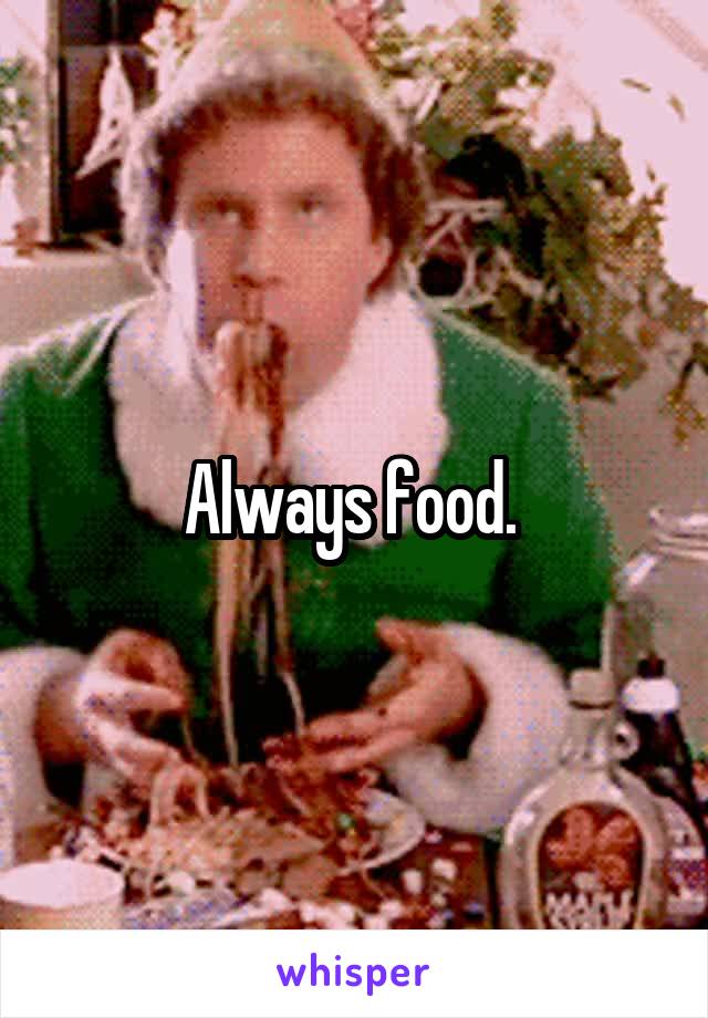 Always food. 