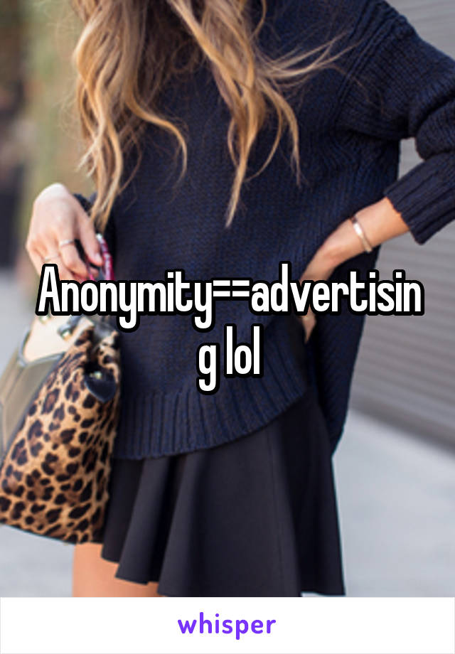 Anonymity=\=advertising lol