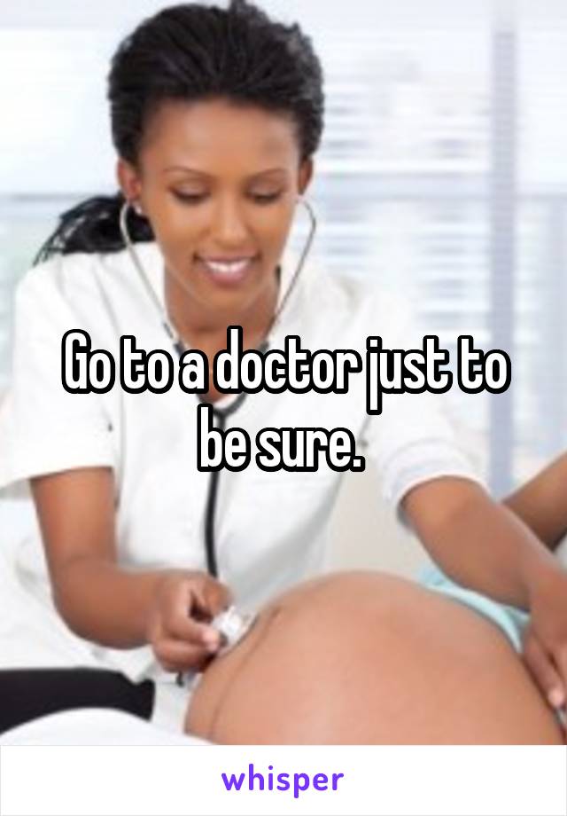 Go to a doctor just to be sure. 