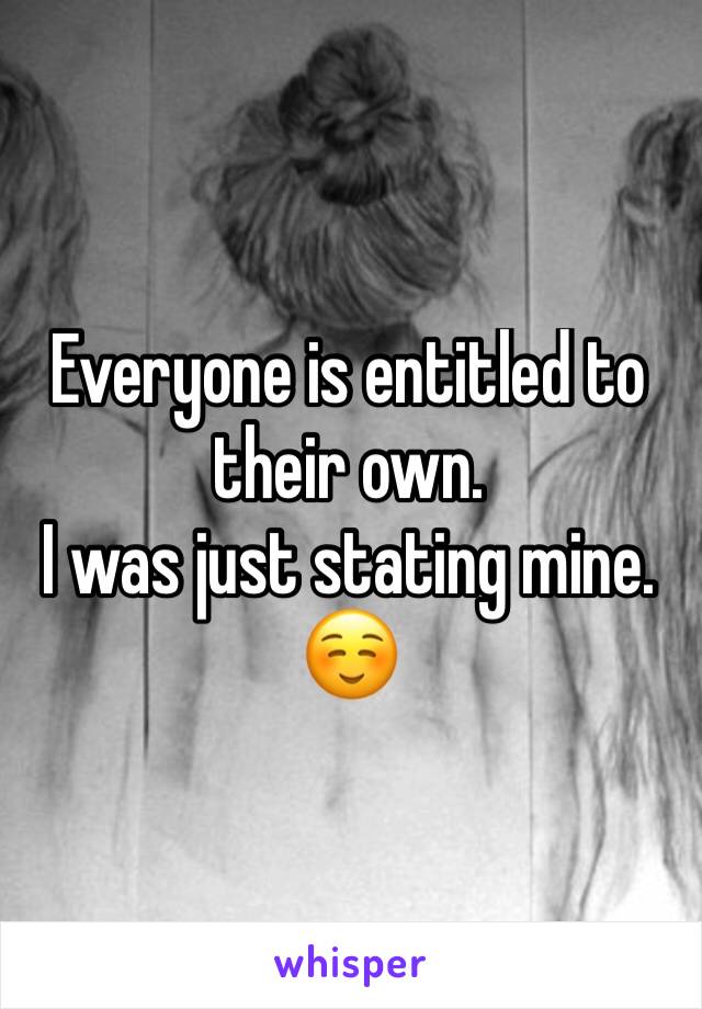 Everyone is entitled to their own. 
I was just stating mine. ☺️