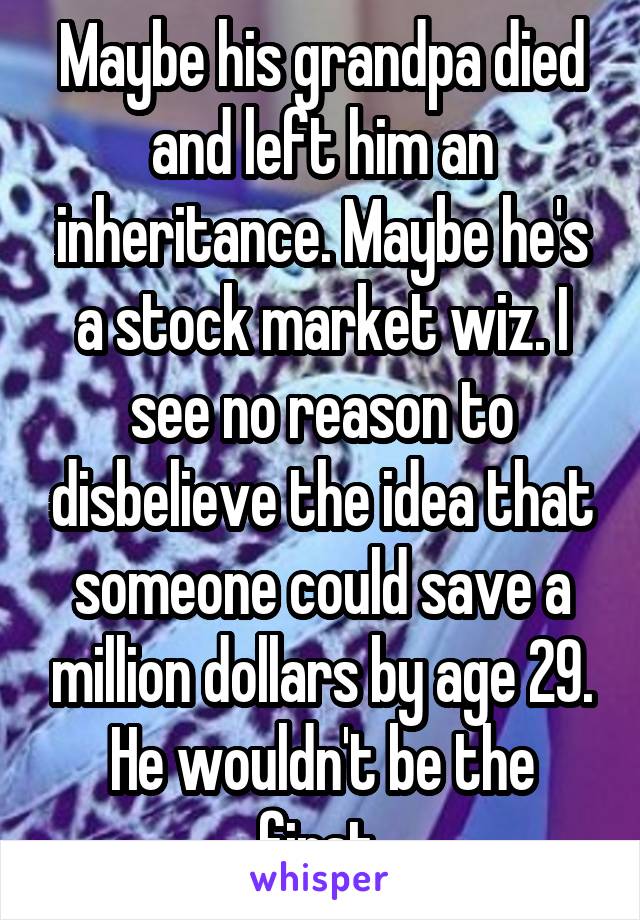 Maybe his grandpa died and left him an inheritance. Maybe he's a stock market wiz. I see no reason to disbelieve the idea that someone could save a million dollars by age 29. He wouldn't be the first.