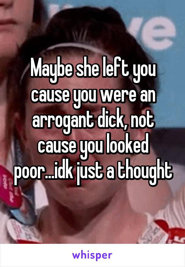 Maybe she left you cause you were an arrogant dick, not cause you looked poor...idk just a thought 