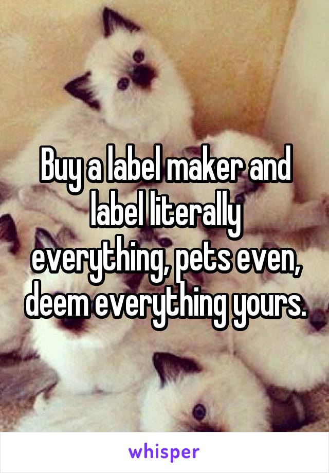 Buy a label maker and label literally everything, pets even, deem everything yours.