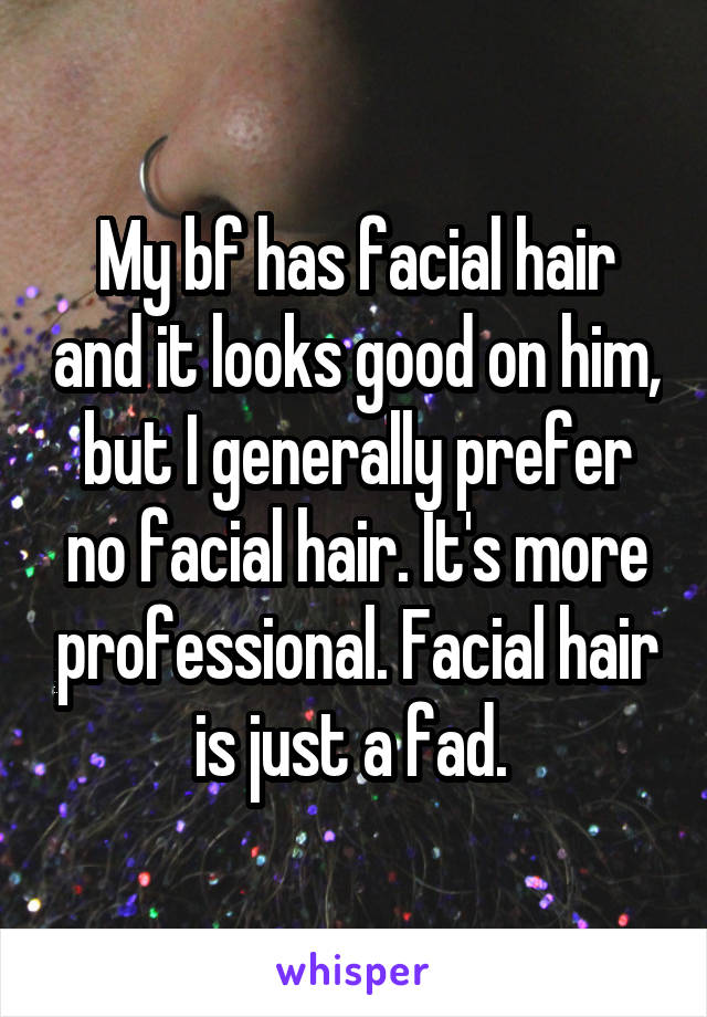 My bf has facial hair and it looks good on him, but I generally prefer no facial hair. It's more professional. Facial hair is just a fad. 