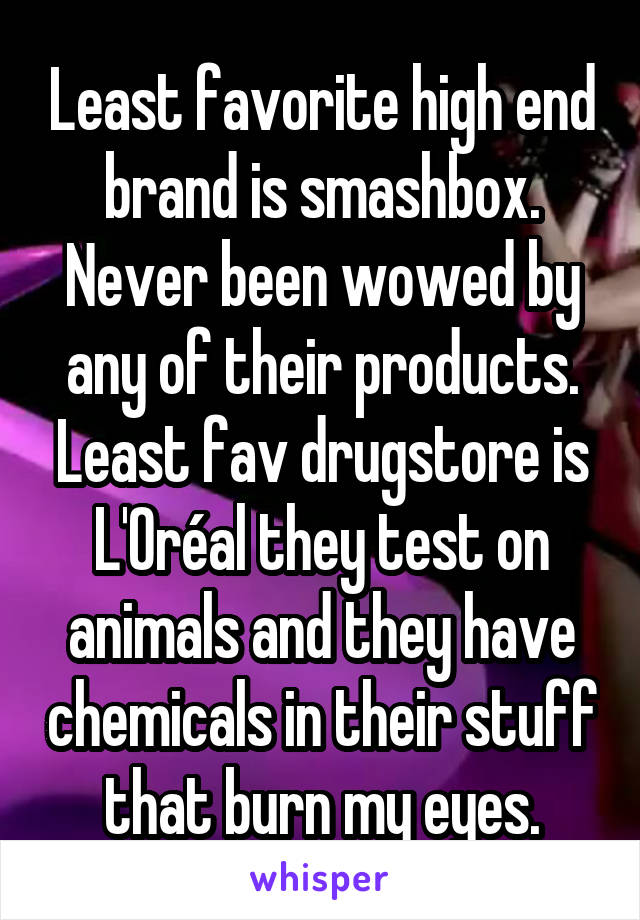 Least favorite high end brand is smashbox. Never been wowed by any of their products. Least fav drugstore is L'Oréal they test on animals and they have chemicals in their stuff that burn my eyes.