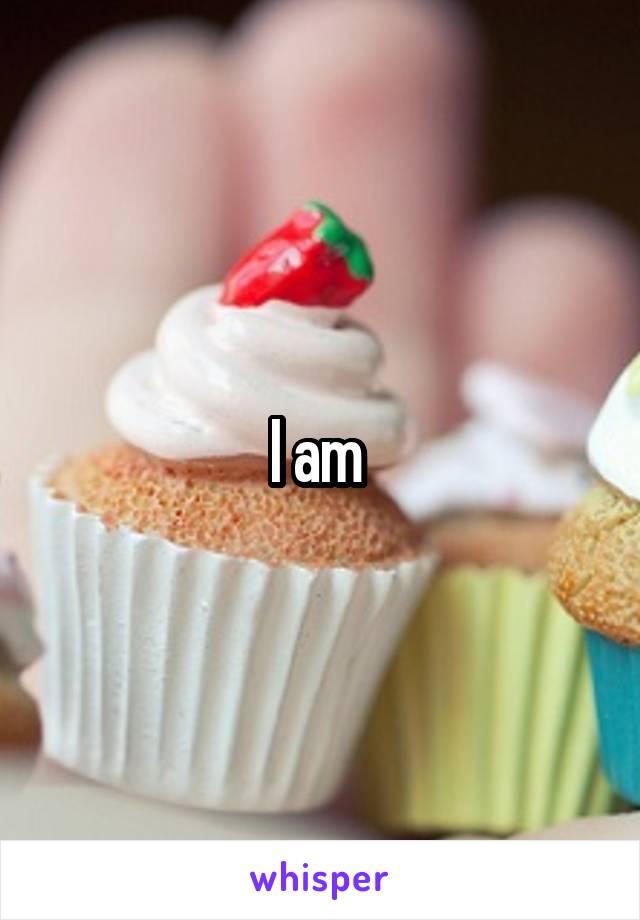 I am 