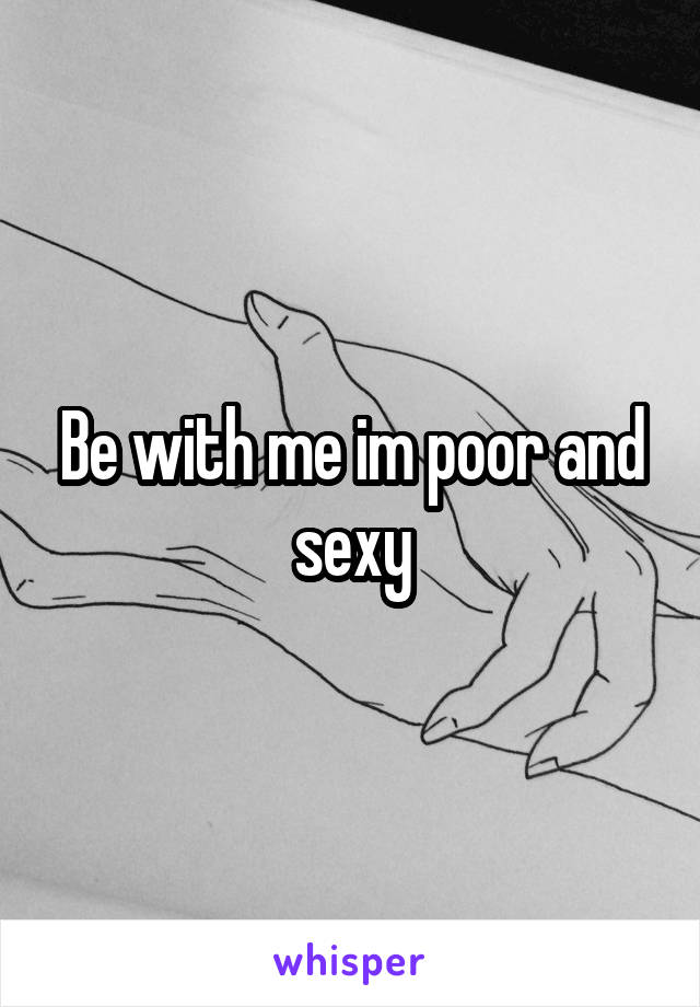 Be with me im poor and sexy