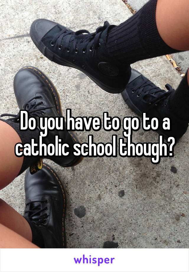 Do you have to go to a catholic school though?