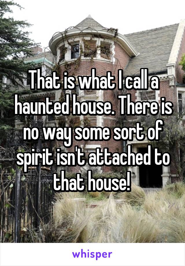 That is what I call a haunted house. There is no way some sort of spirit isn't attached to that house! 