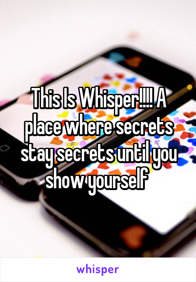 This Is Whisper!!!! A place where secrets stay secrets until you show yourself 