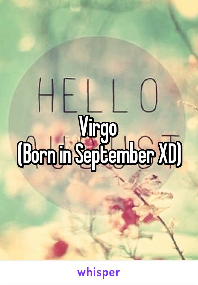 Virgo 
(Born in September XD)